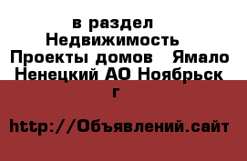  в раздел : Недвижимость » Проекты домов . Ямало-Ненецкий АО,Ноябрьск г.